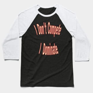 I don't compete, I dominate Baseball T-Shirt